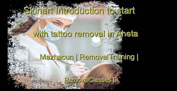 Skinart Introduction to start with tattoo removal in Aheta Mazhacun | RemovalTraining | RemovalClasses | SkinartTraining-China
